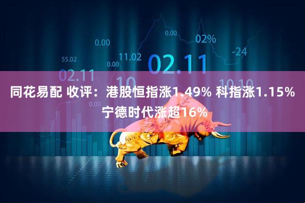 同花易配 收评：港股恒指涨1.49% 科指涨1.15% 宁德时代涨超16%