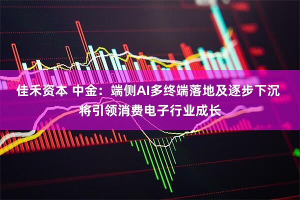 佳禾资本 中金：端侧AI多终端落地及逐步下沉 将引领消费电子行业成长