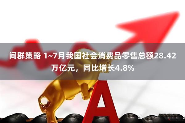 间群策略 1~7月我国社会消费品零售总额28.42万亿元，同比增长4.8%