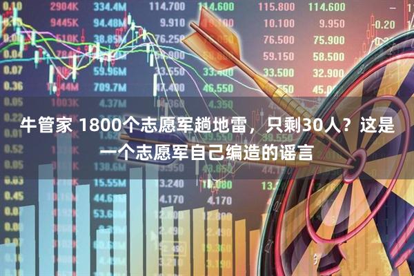 牛管家 1800个志愿军趟地雷，只剩30人？这是一个志愿军自己编造的谣言