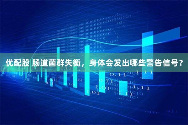优配股 肠道菌群失衡，身体会发出哪些警告信号？