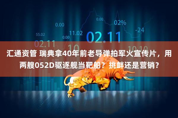 汇通资管 瑞典拿40年前老导弹拍军火宣传片，用两艘052D驱逐舰当靶船？挑衅还是营销？