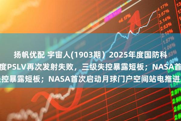 扬帆优配 宇宙人(1903期）2025年度国防科技工业十大新闻揭晓；印度PSLV再次发射失败，三级失控暴露短板；NASA首次启动月球门户空间站电推进系统