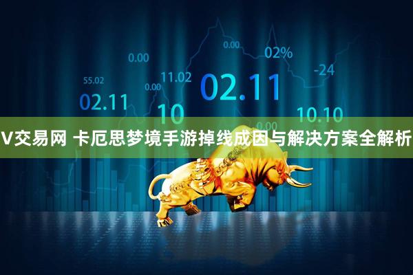 V交易网 卡厄思梦境手游掉线成因与解决方案全解析