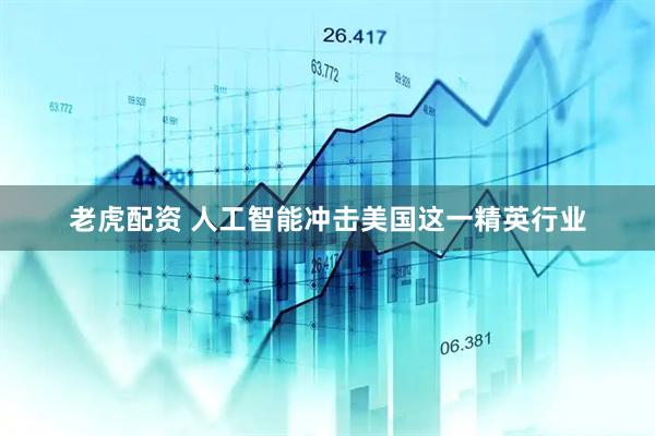 老虎配资 人工智能冲击美国这一精英行业