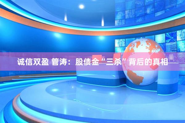 诚信双盈 管涛：股债金“三杀”背后的真相